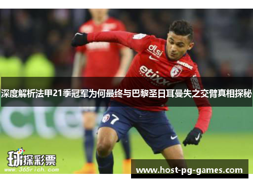 深度解析法甲21季冠军为何最终与巴黎圣日耳曼失之交臂真相探秘 深度解析法甲21季冠军为何最终与巴黎圣日耳曼失之交臂真相探秘