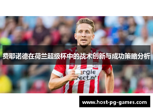 费耶诺德在荷兰超级杯中的战术创新与成功策略分析 费耶诺德在荷兰超级杯中的战术创新与成功策略分析
