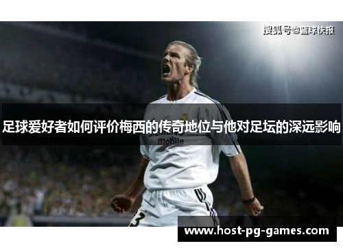 足球爱好者如何评价梅西的传奇地位与他对足坛的深远影响