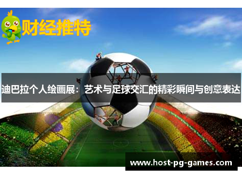 迪巴拉个人绘画展:艺术与足球交汇的精彩瞬间与创意表达 迪巴拉个人绘画展:艺术与足球交汇的精彩瞬间与创意表达