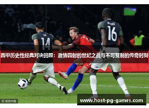 西甲历史性经典对决回顾：激情四射的世纪之战与不可复制的传奇时刻