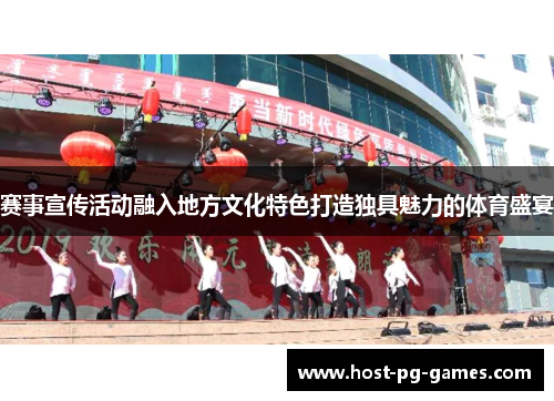 赛事宣传活动融入地方文化特色打造独具魅力的体育盛宴 赛事宣传活动融入地方文化特色打造独具魅力的体育盛宴