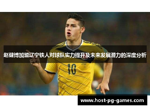 赵健博加盟辽宁铁人对球队实力提升及未来发展潜力的深度分析