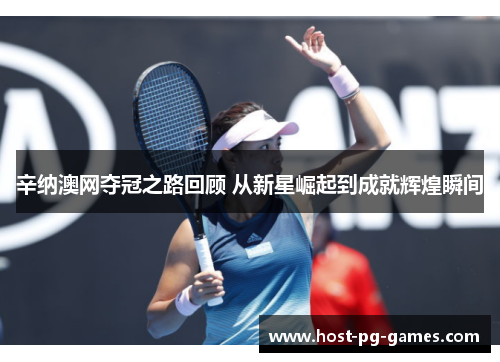 辛纳澳网夺冠之路回顾 从新星崛起到成就辉煌瞬间