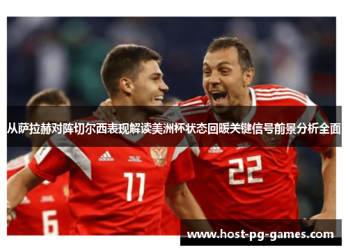 从萨拉赫对阵切尔西表现解读美洲杯状态回暖关键信号前景分析全面