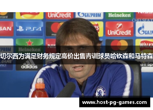 切尔西为满足财务规定高价出售青训球员哈钦森和马特森 切尔西为满足财务规定高价出售青训球员哈钦森和马特森